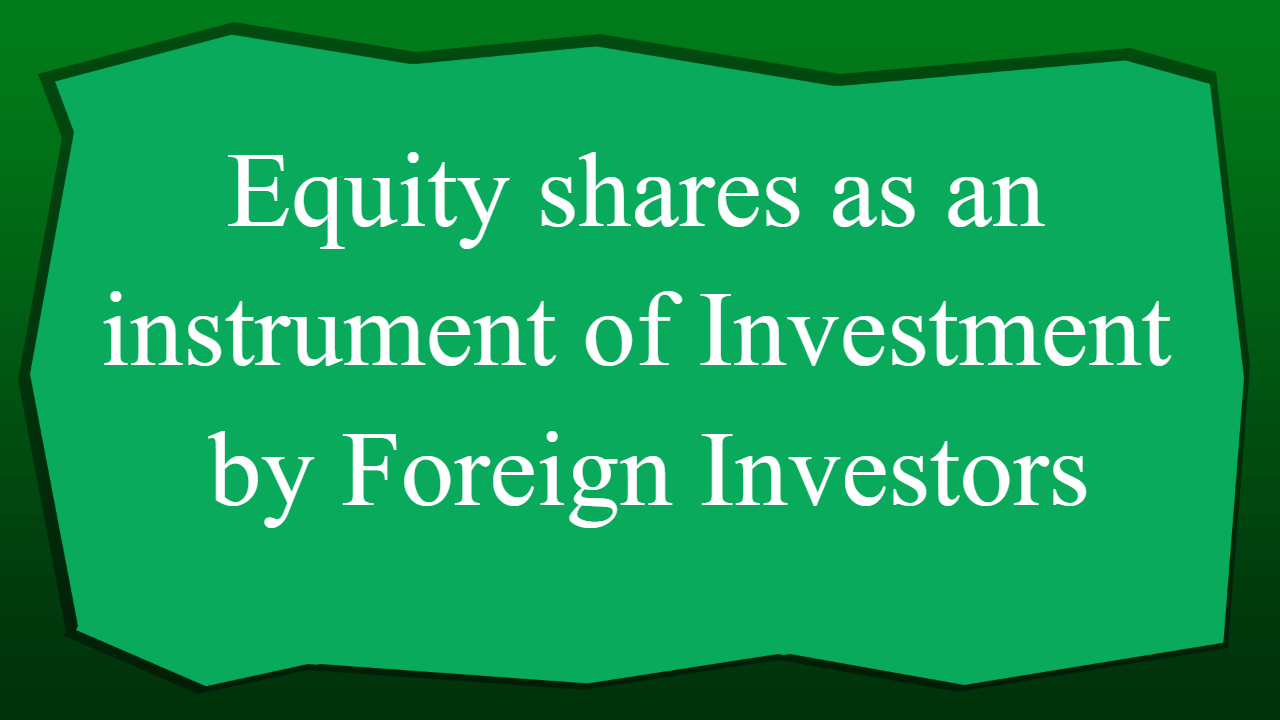 Equity shares as an instrument of Investment by Foreign Investors