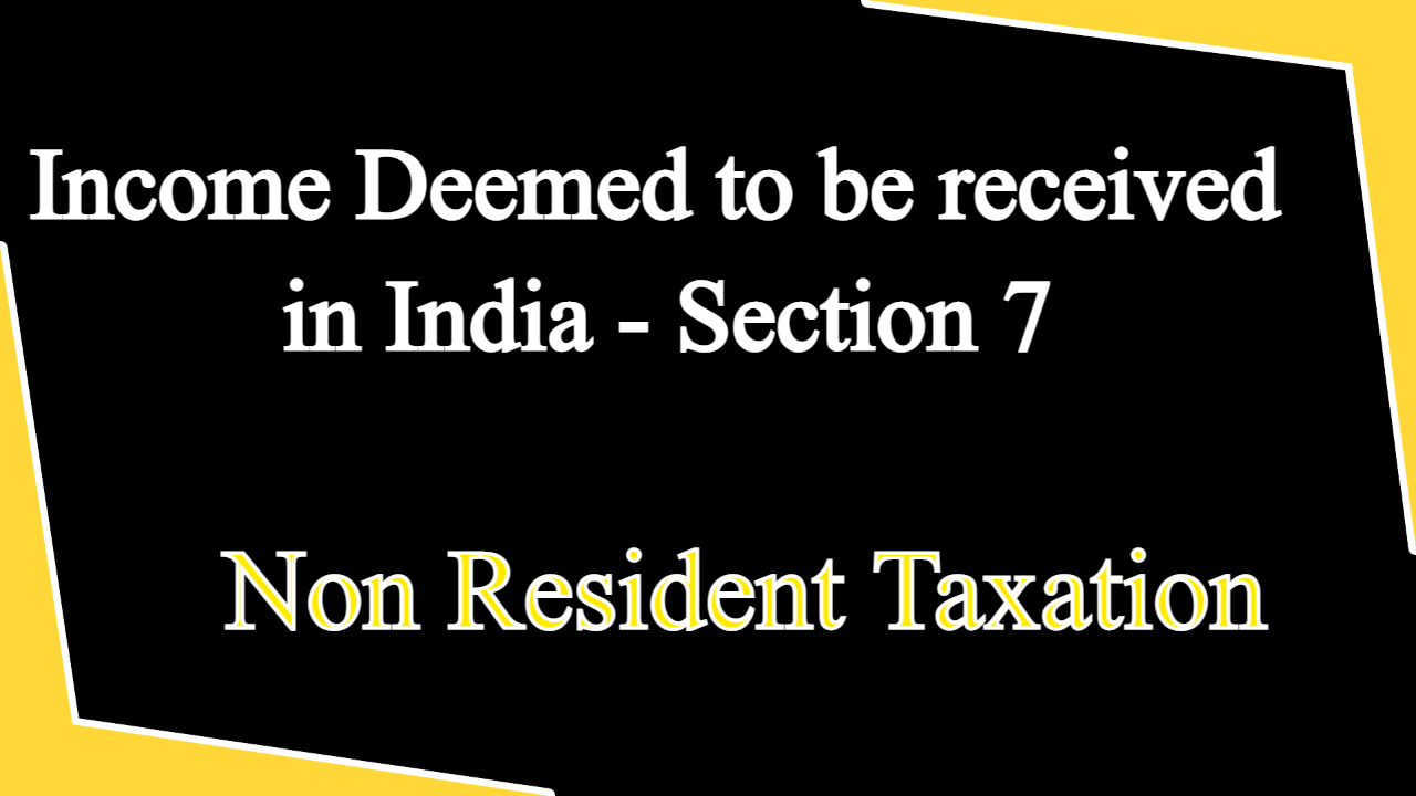 Income Deemed to be received in India - Section 7
