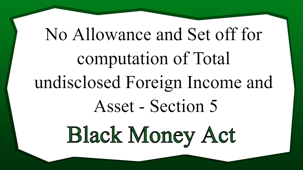 No Allowance and Set off for computation of Total undisclosed Foreign Income and Asset - Section 5