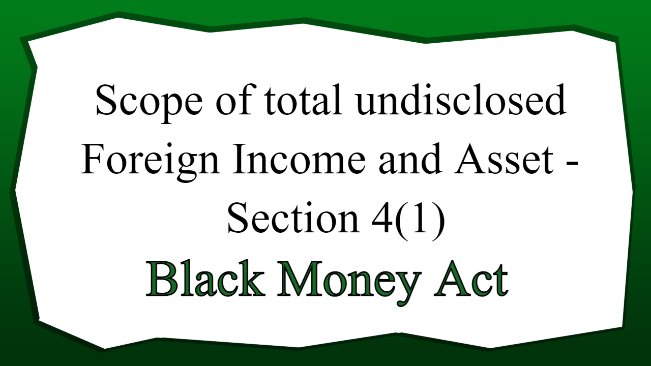 Scope of total undisclosed Foreign Income and Asset - Section 4(1)