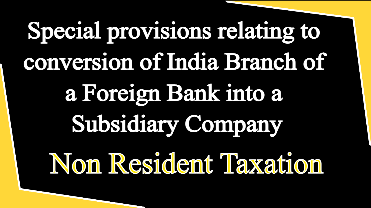 Special provisions relating to conversion of India Branch of a Foreign Bank into a Subsidiary Company - Chapter XII BB of Income Tax