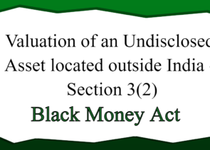 Valuation of an Undisclosed Asset located outside India – Section 3(2)