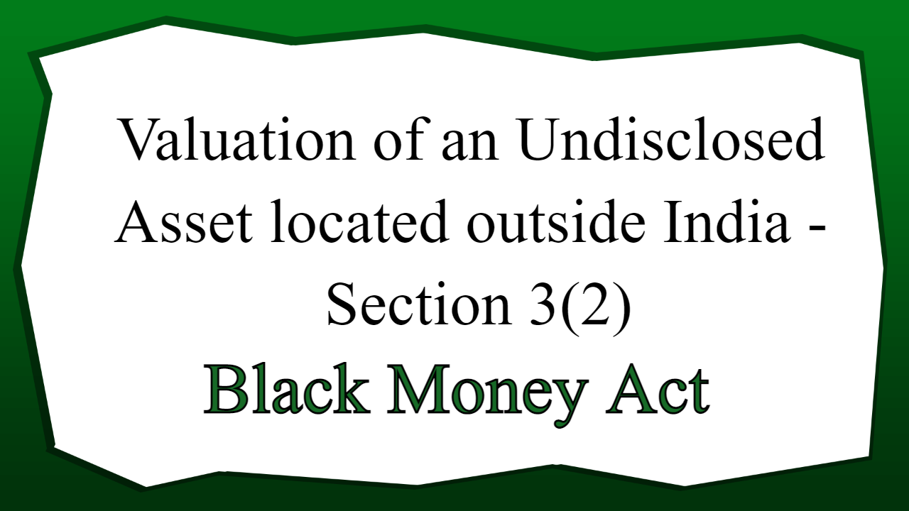 Valuation of an Undisclosed Asset located outside India - Section 3(2)
