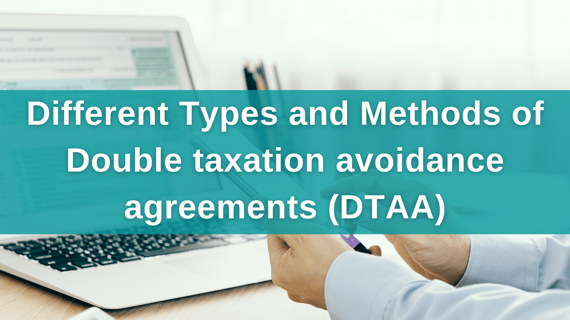 Different Types and Methods of Double taxation avoidance agreements (DTAA)