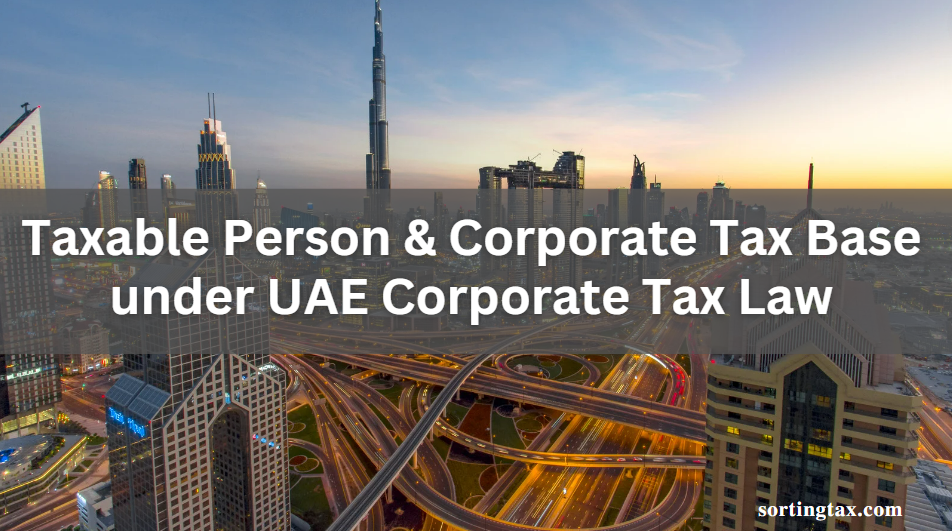 Taxable Person and Corporate Tax Base under UAE’s Corporate Tax Law